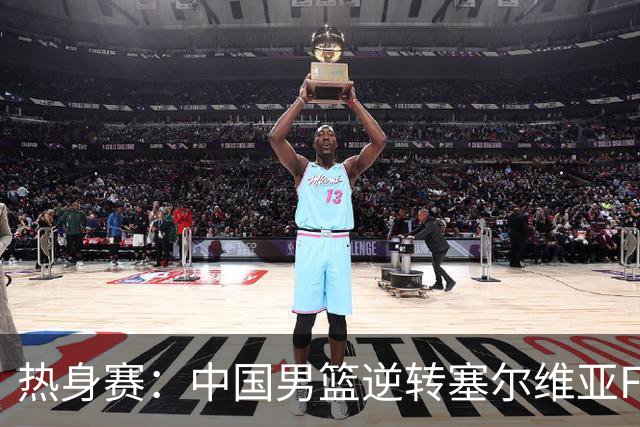 热身赛：中国男篮逆转塞尔维亚FMP开门红 王俊杰18+14徐昕10分4帽