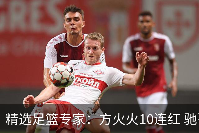 精选足篮专家：方火火10连红 驰哥9连红+长线30中28