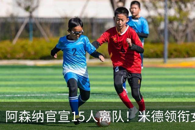 阿森纳官宣15人离队！米德领衔女足主力出走，男足一线全员留队